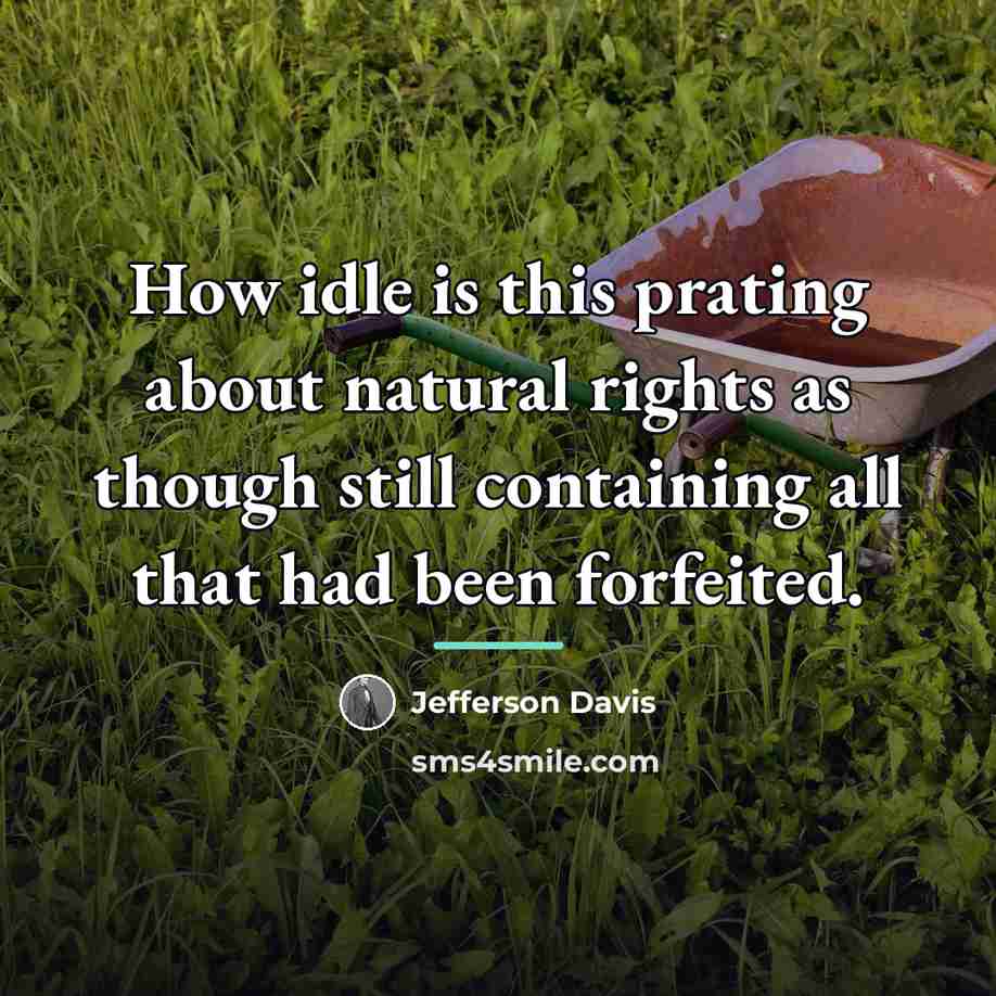 “How idle is this prating about natural rights as though…” quote by Jefferson Davis