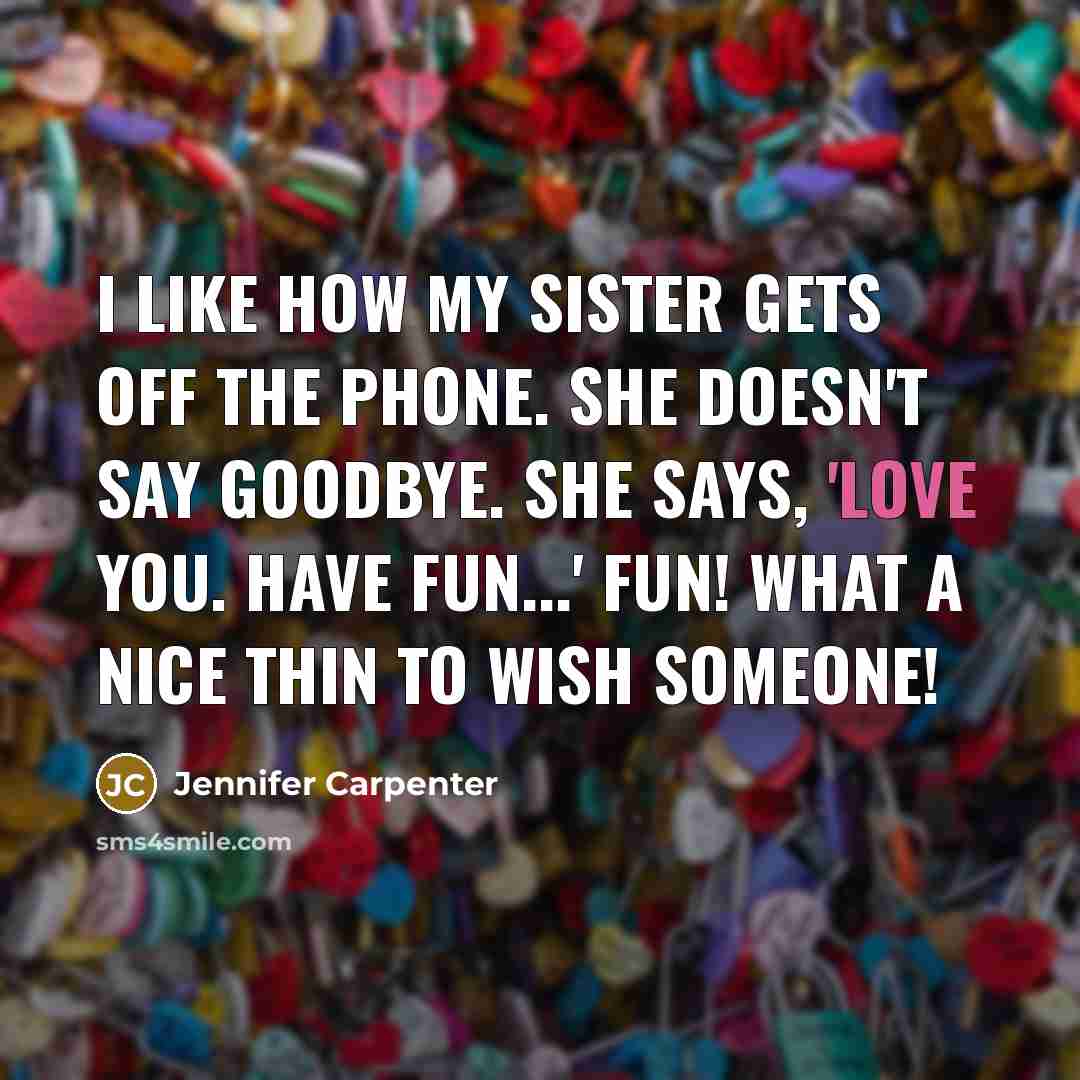 “I like how my sister gets off the phone. She…” quote by Jennifer Carpenter