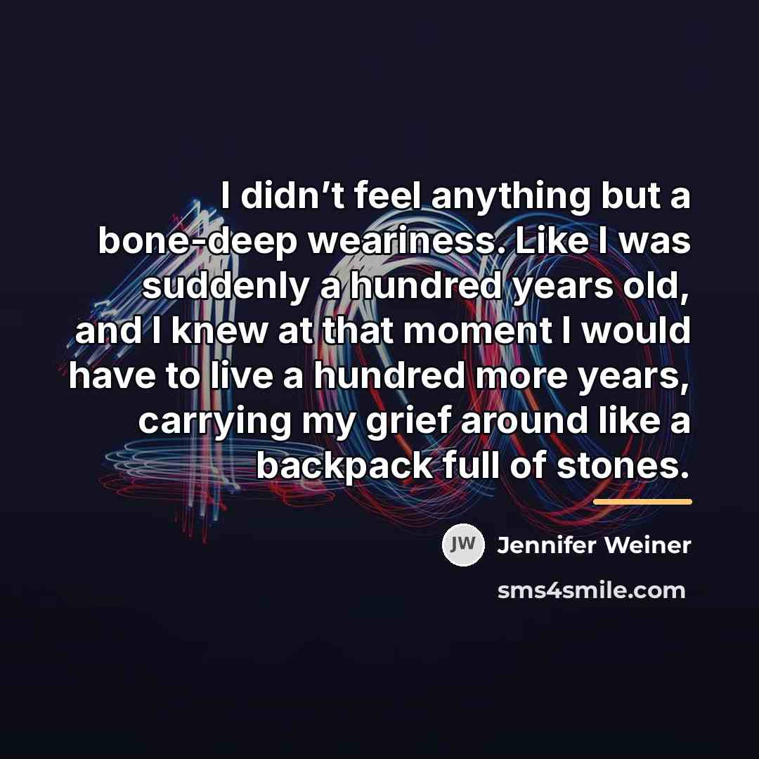 “I didn’t feel anything but a bone-deep weariness. Like I…” quote by Jennifer Weiner