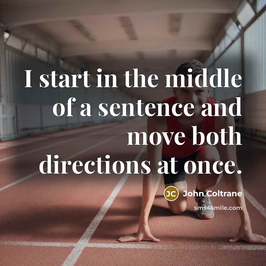 “I start in the middle of a sentence and move…” quote by John Coltrane