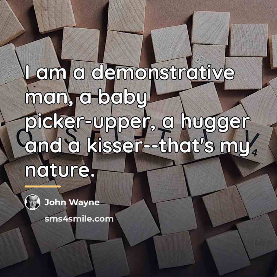 “I am a demonstrative man, a baby picker-upper, a hugger…” quote by John Wayne