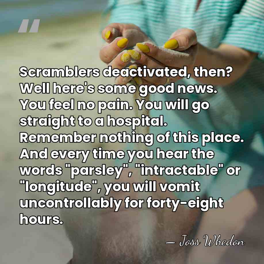 Scramblers deactivated, then? Well here's some good news. You feel no pain.&hellip; - Joss Whedon