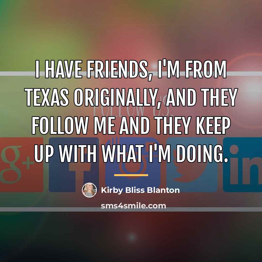 “I have friends, I'm from Texas originally, and they follow…” quote by Kirby Bliss Blanton