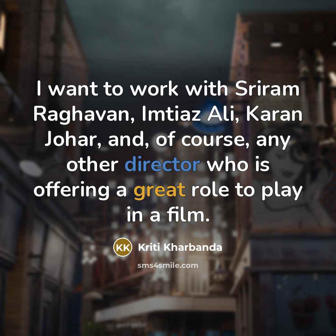 “I want to work with Sriram Raghavan, Imtiaz Ali, Karan Johar, and, of course, any other director who is offering a great role to play in a film.” quote by Kriti Kharbanda