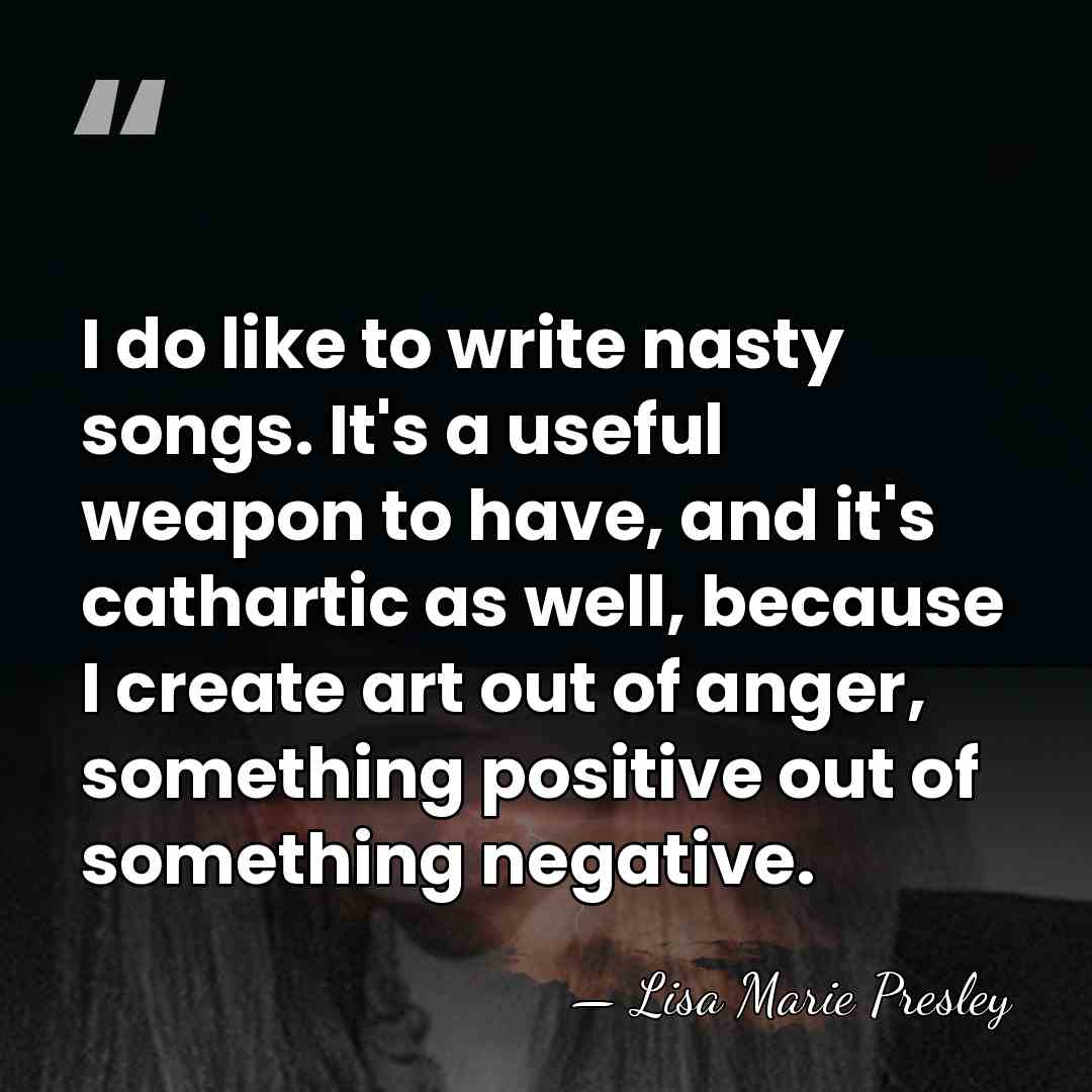 I do like to write nasty songs. It's a useful weapon to&hellip; - Lisa Marie Presley
