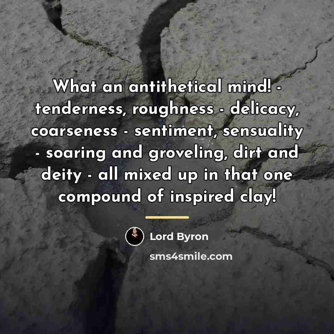 “What an antithetical mind! - tenderness, roughness - delicacy, coarseness…” quote by Lord Byron