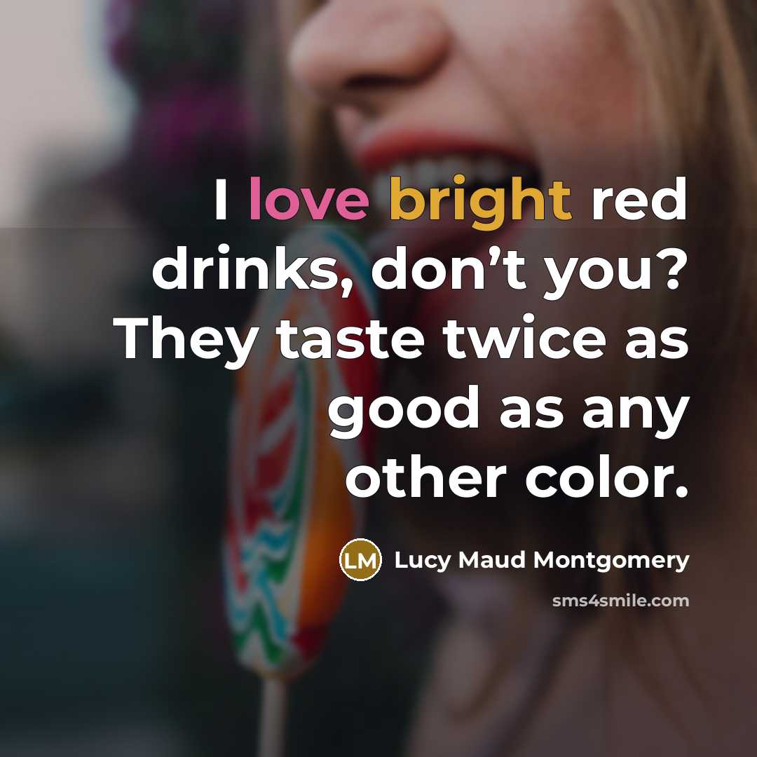 “I love bright red drinks, don’t you? They taste twice…” quote by Lucy Maud Montgomery