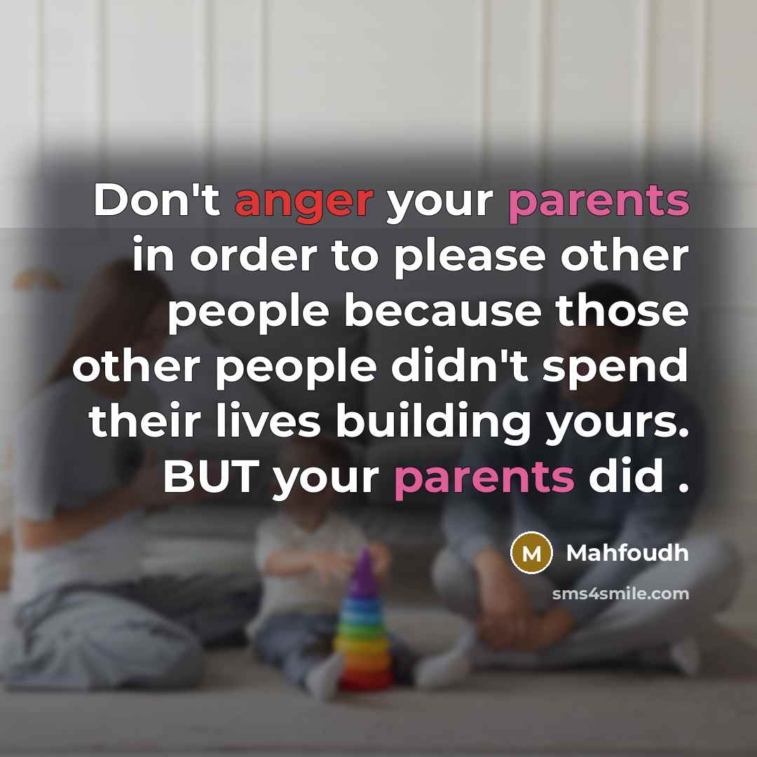 “Don't anger your parents in order to please other people because those other people didn't spend their lives building yours. BUT your parents did .” quote by Mahfoudh