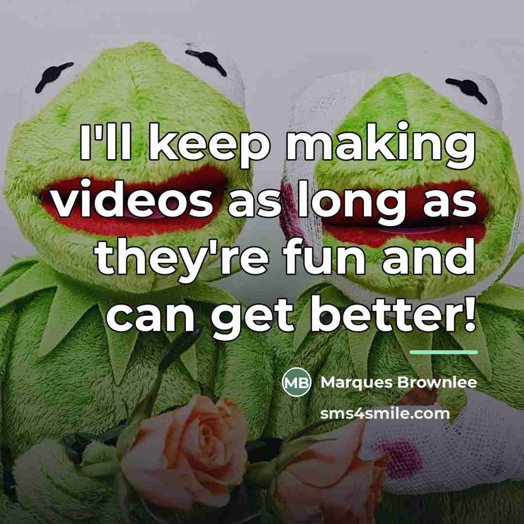 “I'll keep making videos as long as they're fun and…” quote by Marques Brownlee