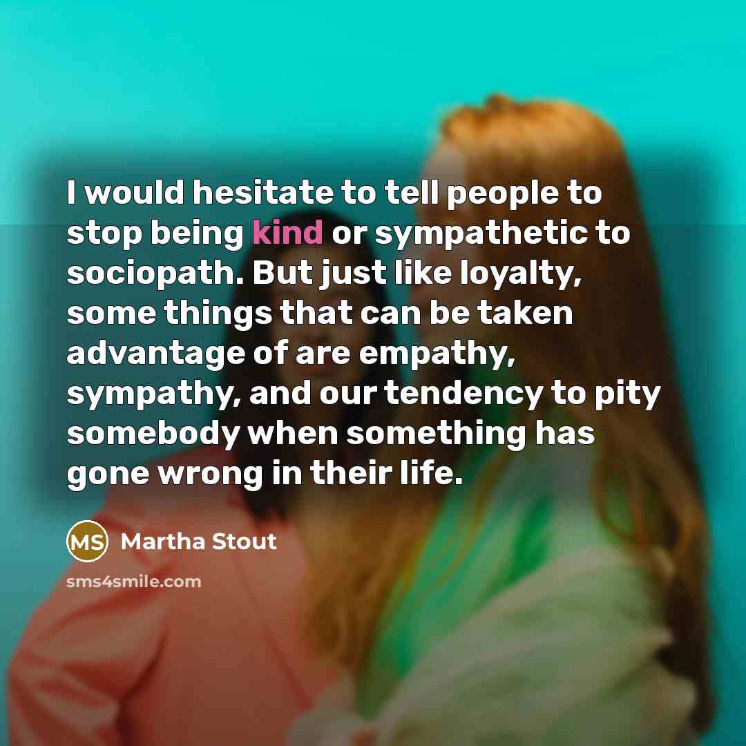 “I would hesitate to tell people to stop being kind…” quote by Martha Stout