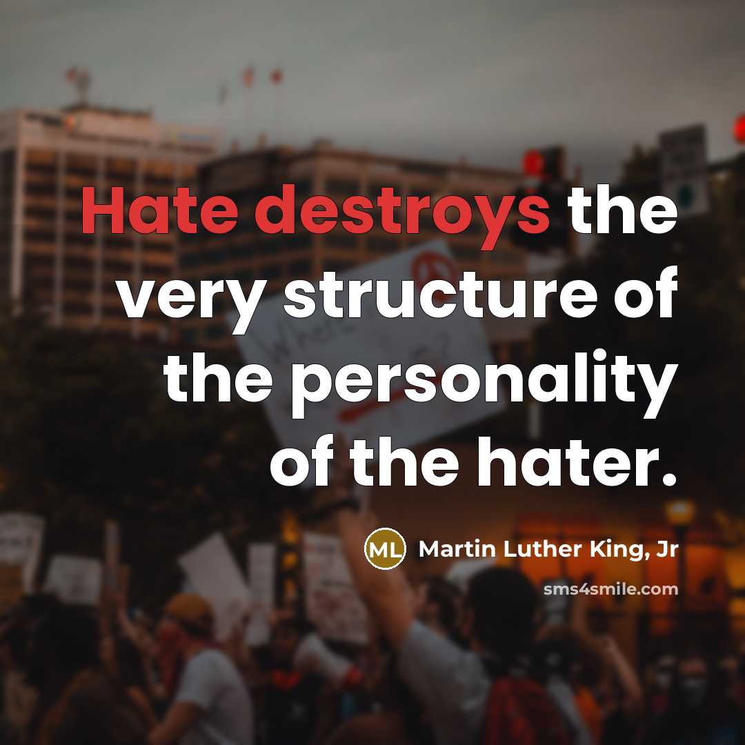 “Hate destroys the very structure of the personality of the hater.” quote by Martin Luther King, Jr