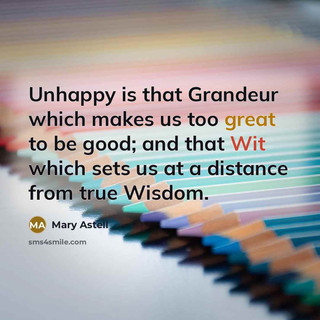 “Unhappy is that Grandeur which makes us too great to…” quote by Mary Astell
