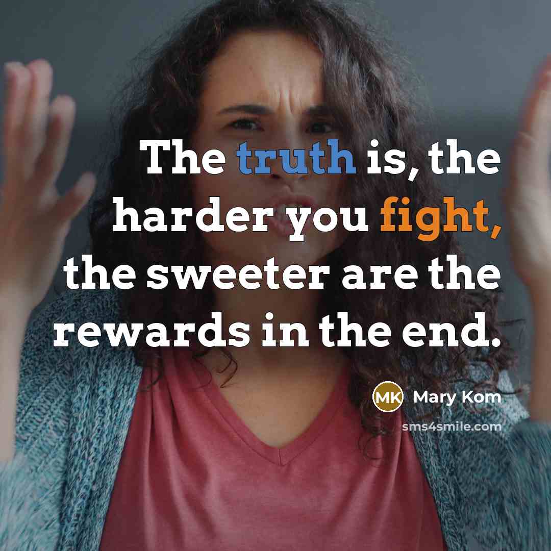 “The truth is, the harder you fight, the sweeter are…” quote by Mary Kom