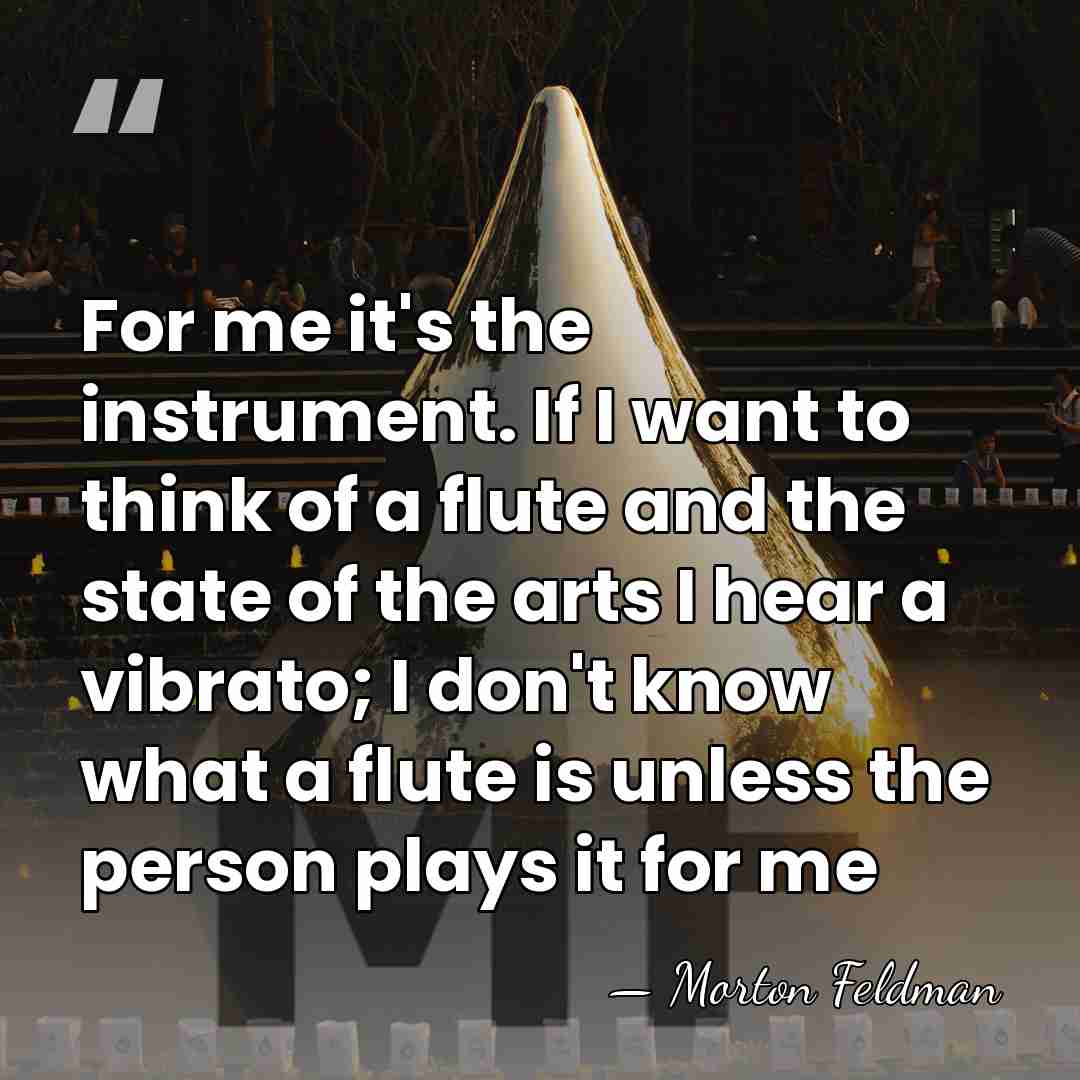 For me it's the instrument. If I want to think of a&hellip; - Morton Feldman