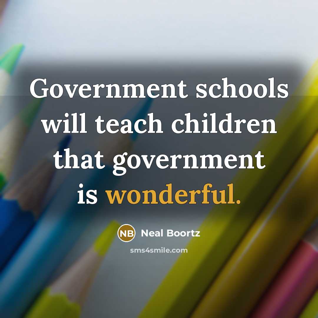 “Government schools will teach children that government is wonderful.…” quote by Neal Boortz