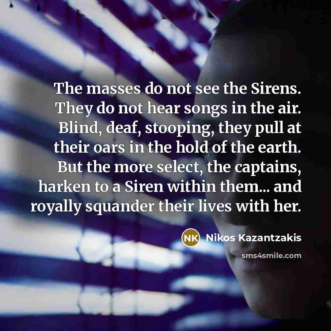 “The masses do not see the Sirens. They do not…” quote by Nikos Kazantzakis