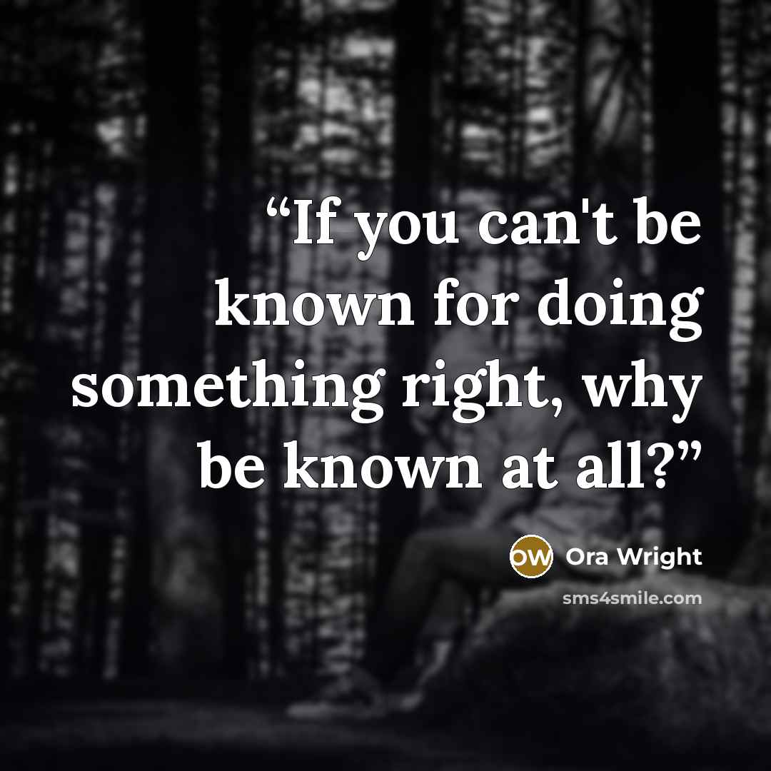 “If you can't be known for doing something right, why be known at all?” quote by Ora Wright