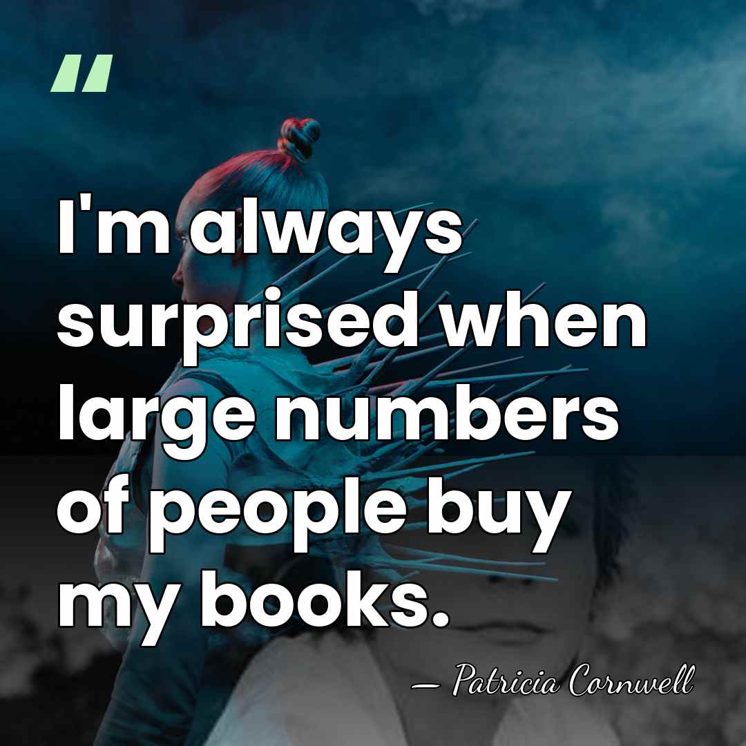 I'm always surprised when large numbers of people buy my books. - Patricia Cornwell