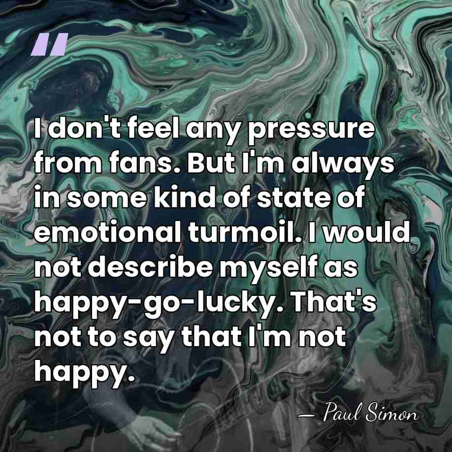 I don't feel any pressure from fans. But I'm always in some&hellip; - Paul Simon