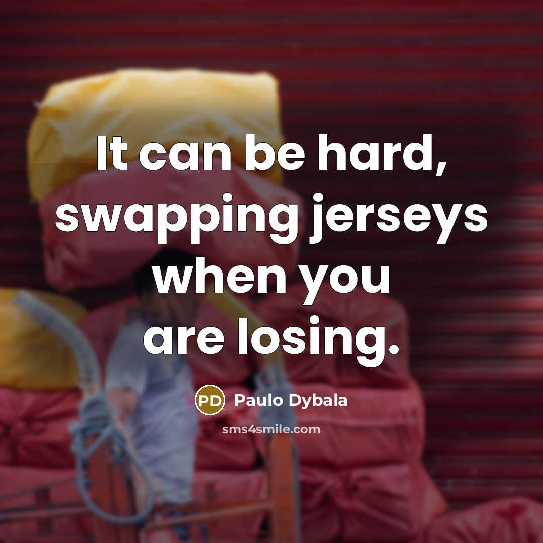 “It can be hard, swapping jerseys when you are losing.…” quote by Paulo Dybala