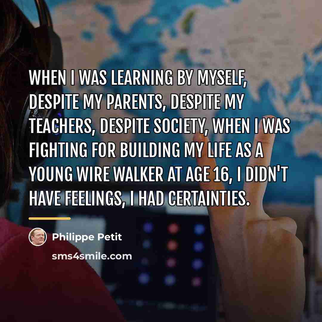 “When I was learning by myself, despite my parents, despite…” quote by Philippe Petit