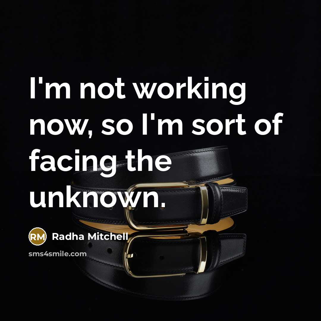 “I'm not working now, so I'm sort of facing the unknown.” quote by Radha Mitchell