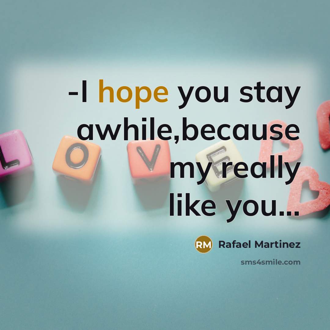 “-I hope you stay awhile,because my really like you...” quote by Rafael Martinez