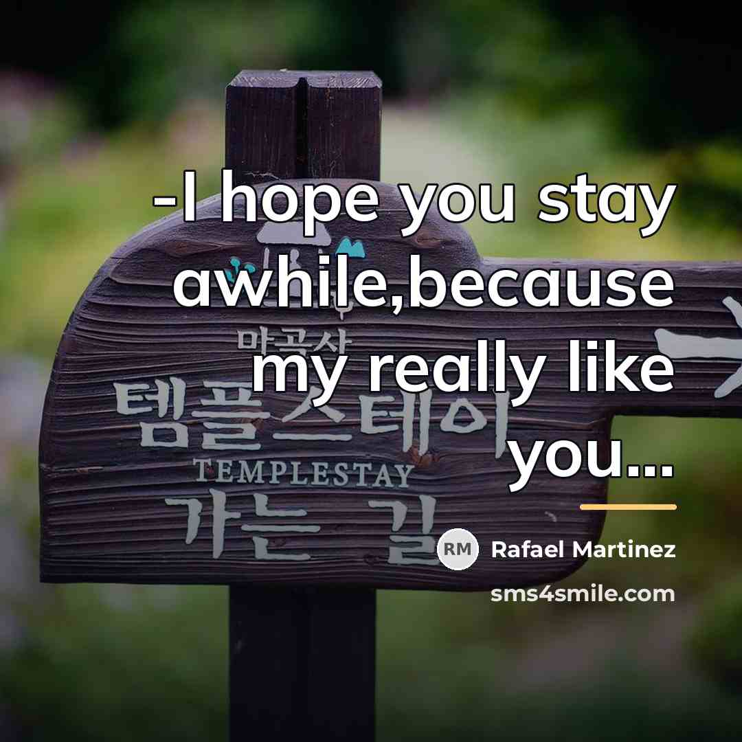 “-I hope you stay awhile,because my really like you...…” quote by Rafael Martinez