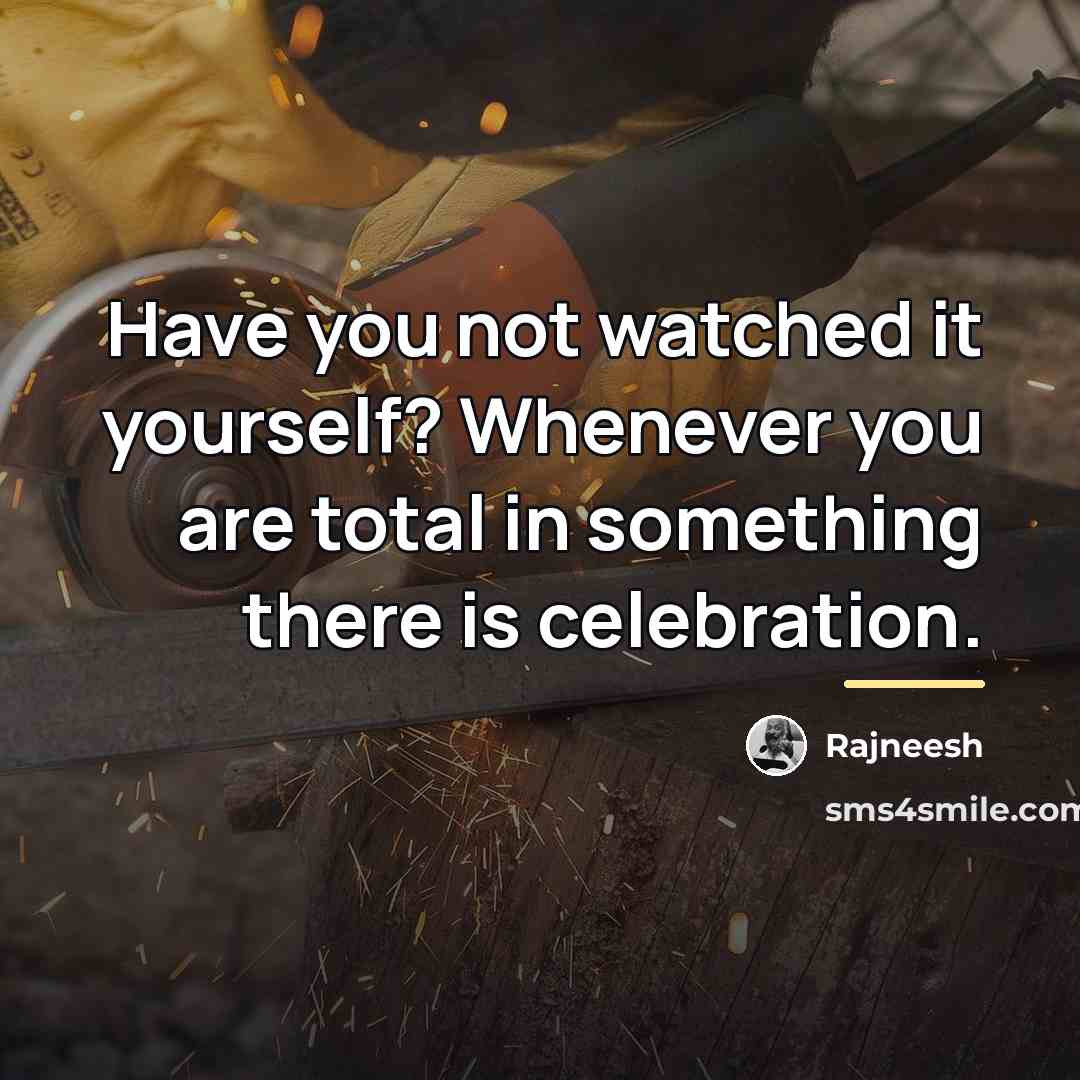 “Have you not watched it yourself? Whenever you are total…” quote by Rajneesh