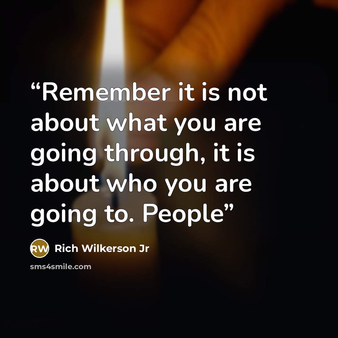 “Remember it is not about what you are going through, it is about who you are going to. People” quote by Rich Wilkerson Jr