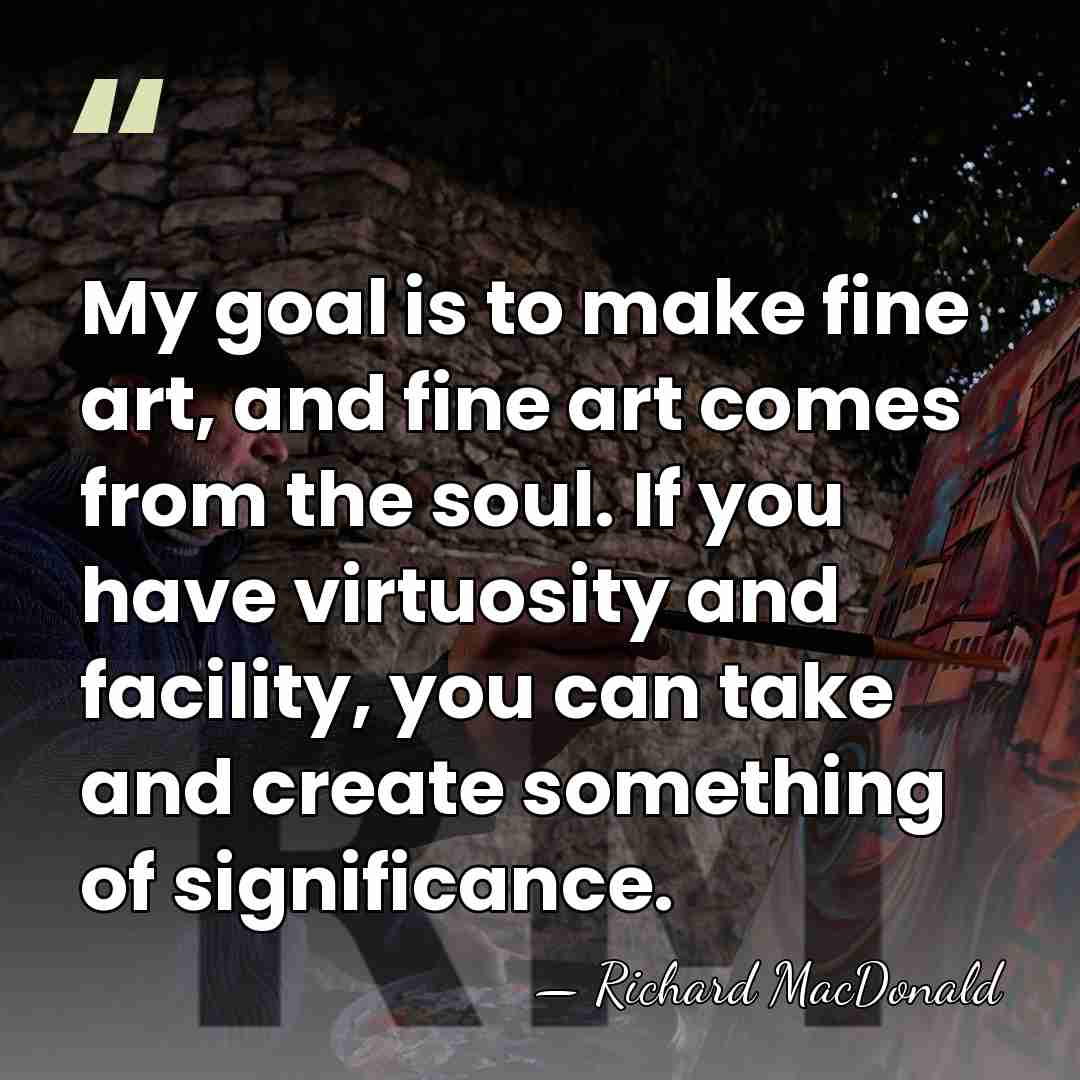 My goal is to make fine art, and fine art comes from&hellip; - Richard MacDonald