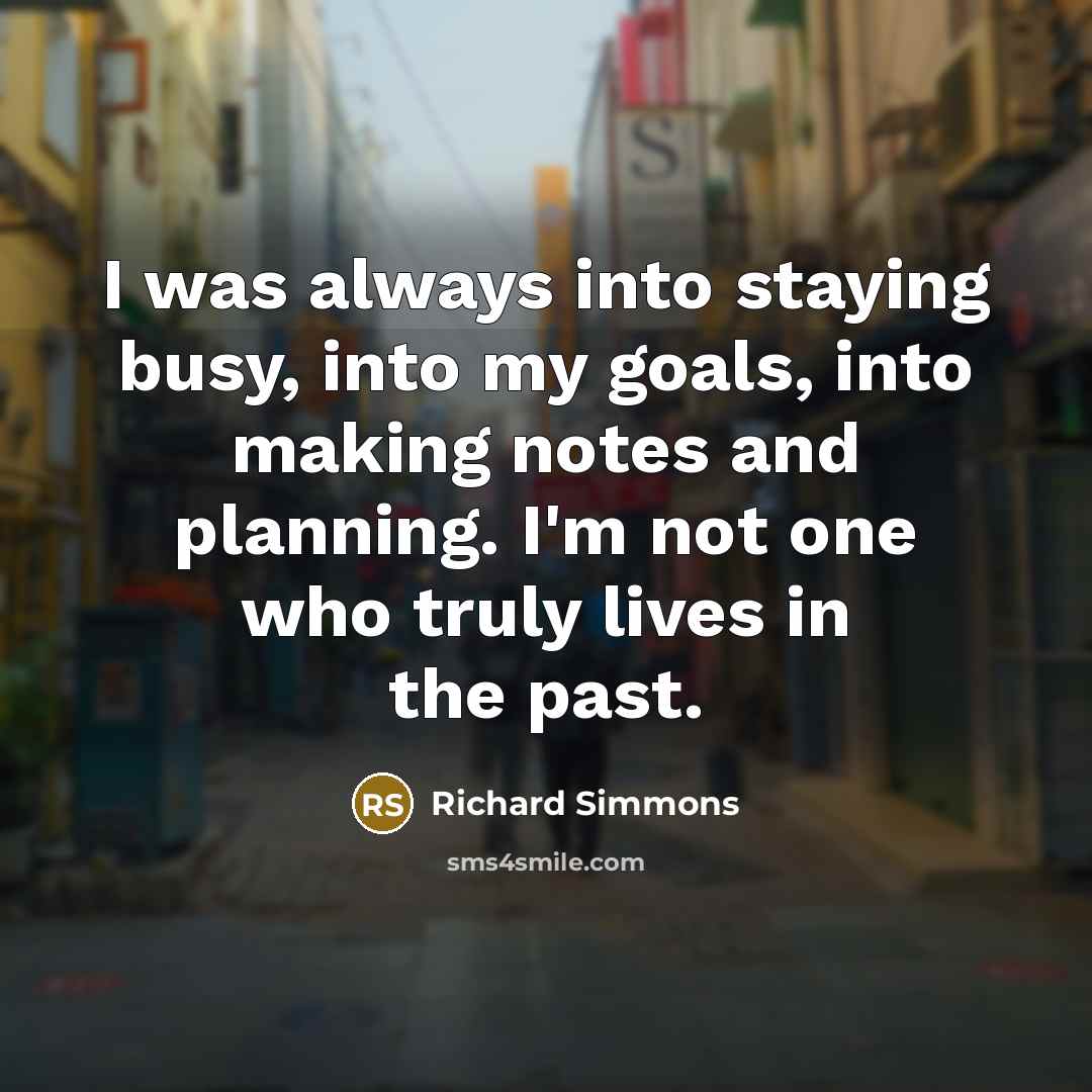 “I was always into staying busy, into my goals, into…” quote by Richard Simmons