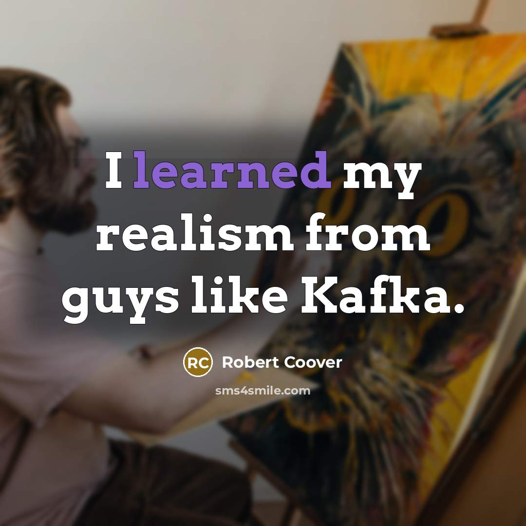 “I learned my realism from guys like Kafka.…” quote by Robert Coover