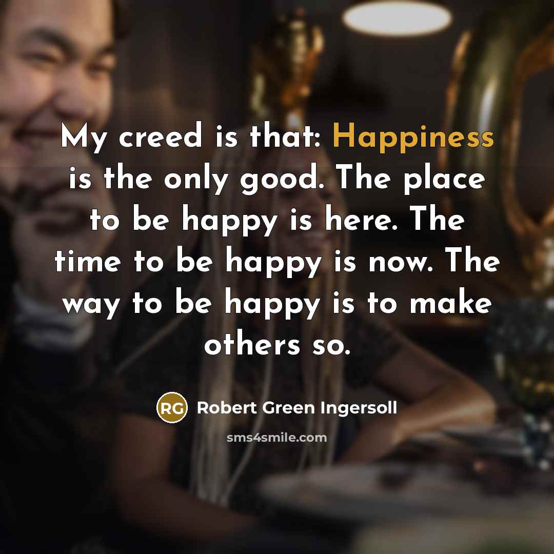 “My creed is that: Happiness is the only good. The…” quote by Robert Green Ingersoll