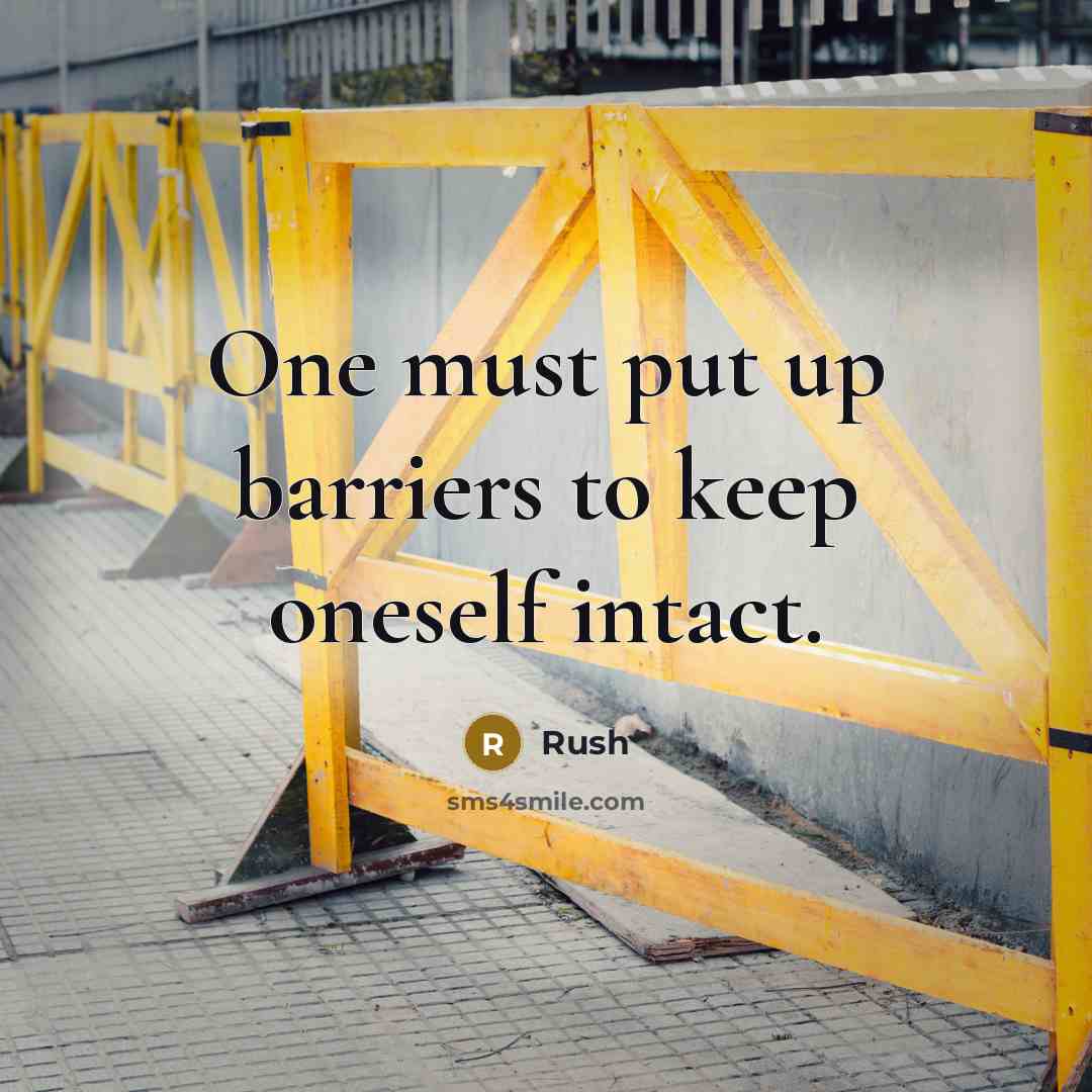 “One must put up barriers to keep oneself intact.” quote by Rush