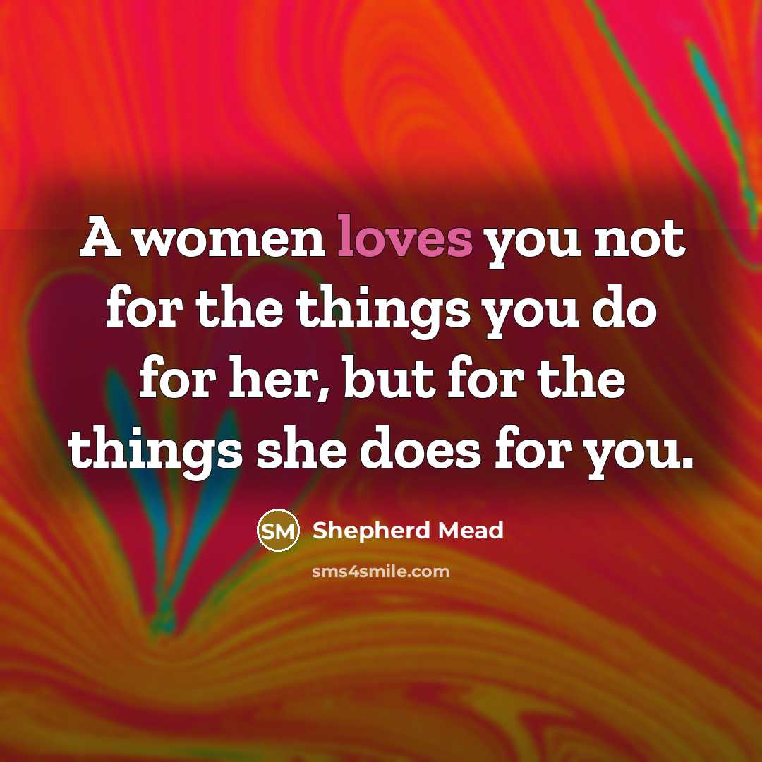 “A women loves you not for the things you do…” quote by Shepherd Mead