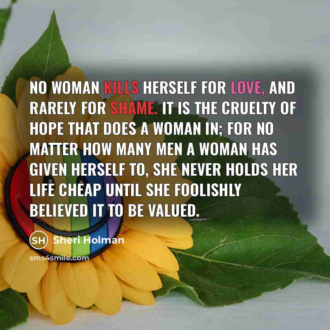 “No woman kills herself for love, and rarely for shame.…” quote by Sheri Holman