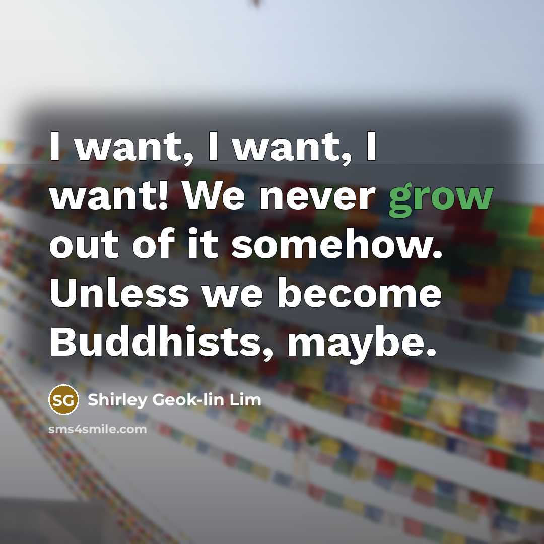 “I want, I want, I want! We never grow out…” quote by Shirley Geok-lin Lim