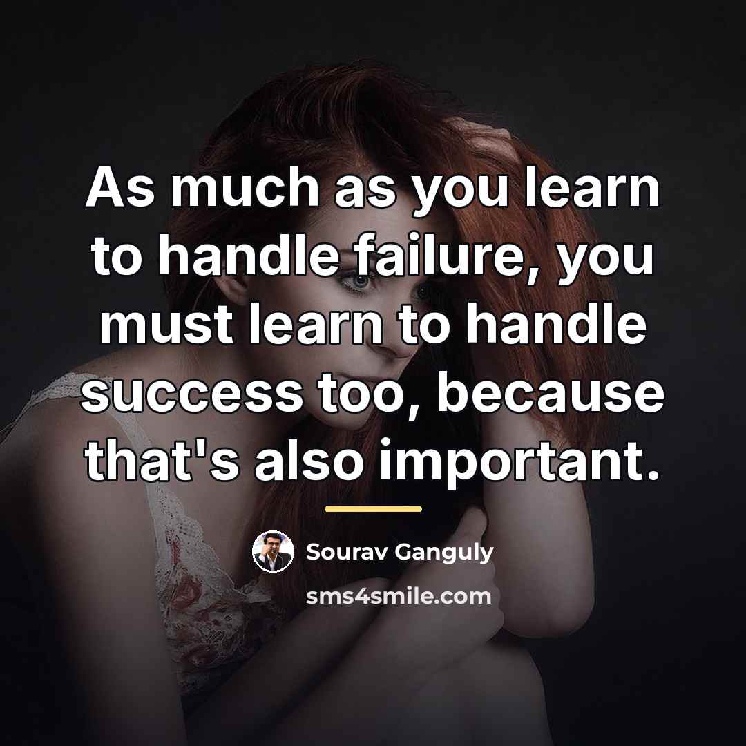 “As much as you learn to handle failure, you must…” quote by Sourav Ganguly