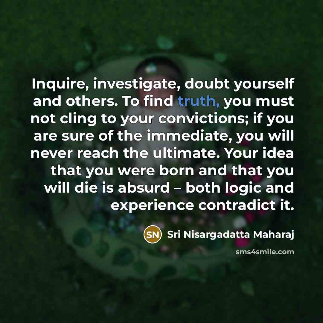 “Inquire, investigate, doubt yourself and others. To find truth, you…” quote by Sri Nisargadatta Maharaj