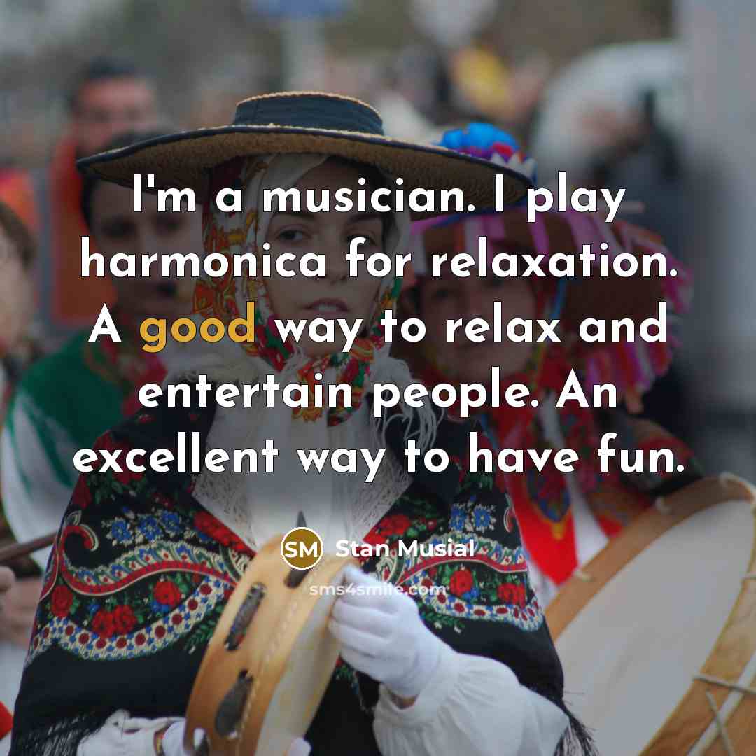 “I'm a musician. I play harmonica for relaxation. A good…” quote by Stan Musial