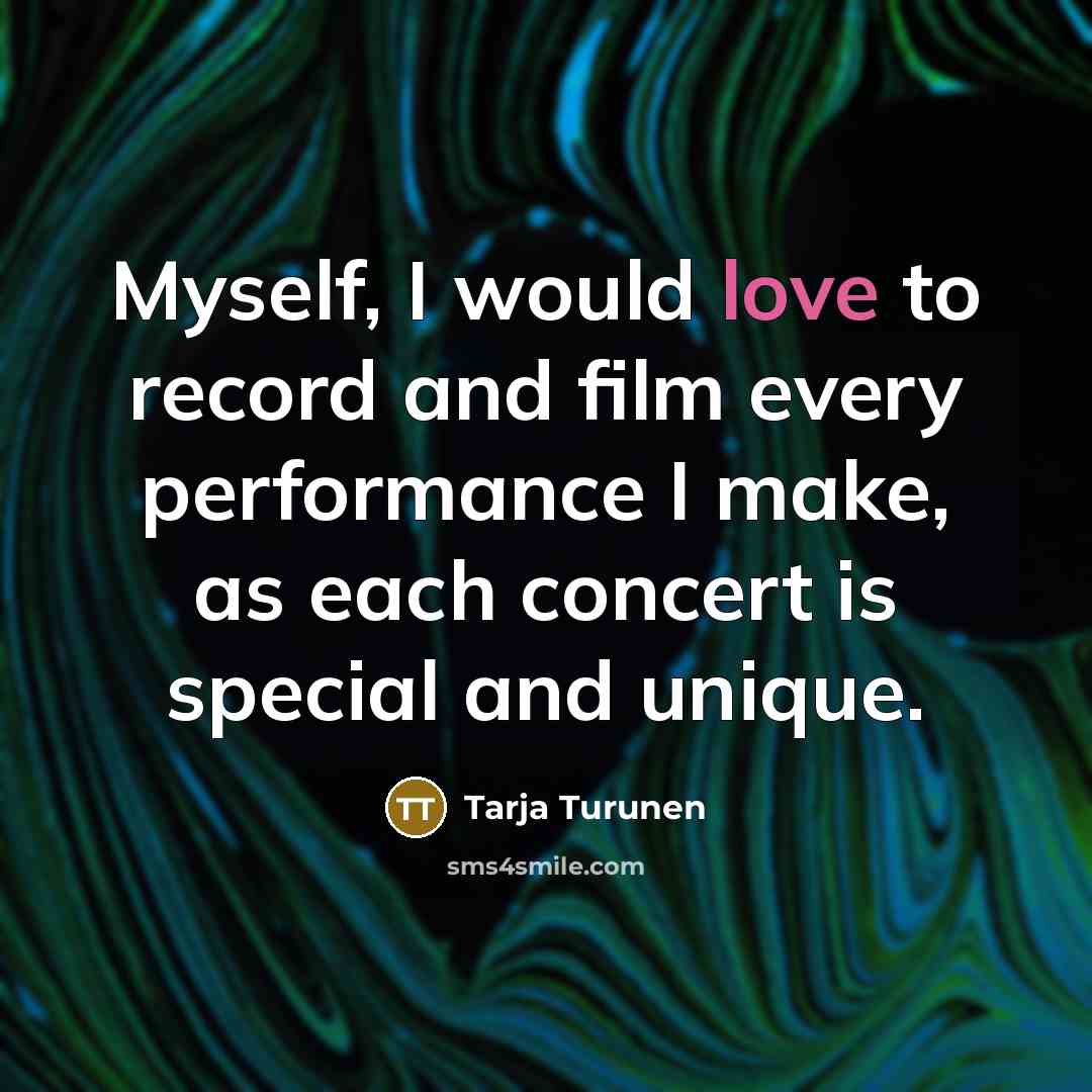 “Myself, I would love to record and film every performance I make, as each concert is special and unique.” quote by Tarja Turunen