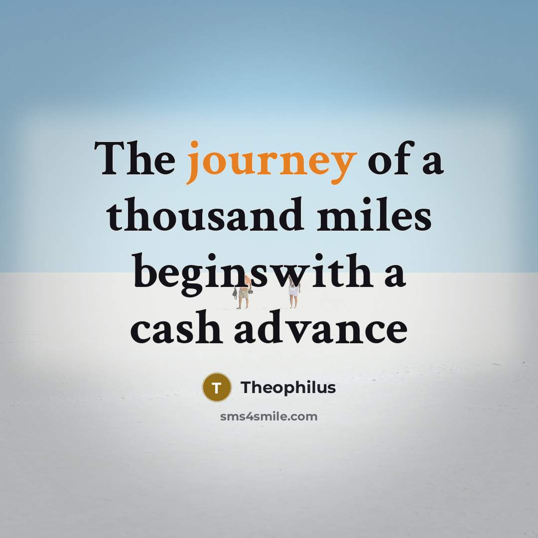 “The journey of a thousand miles beginswith a cash advance…” quote by Theophilus
