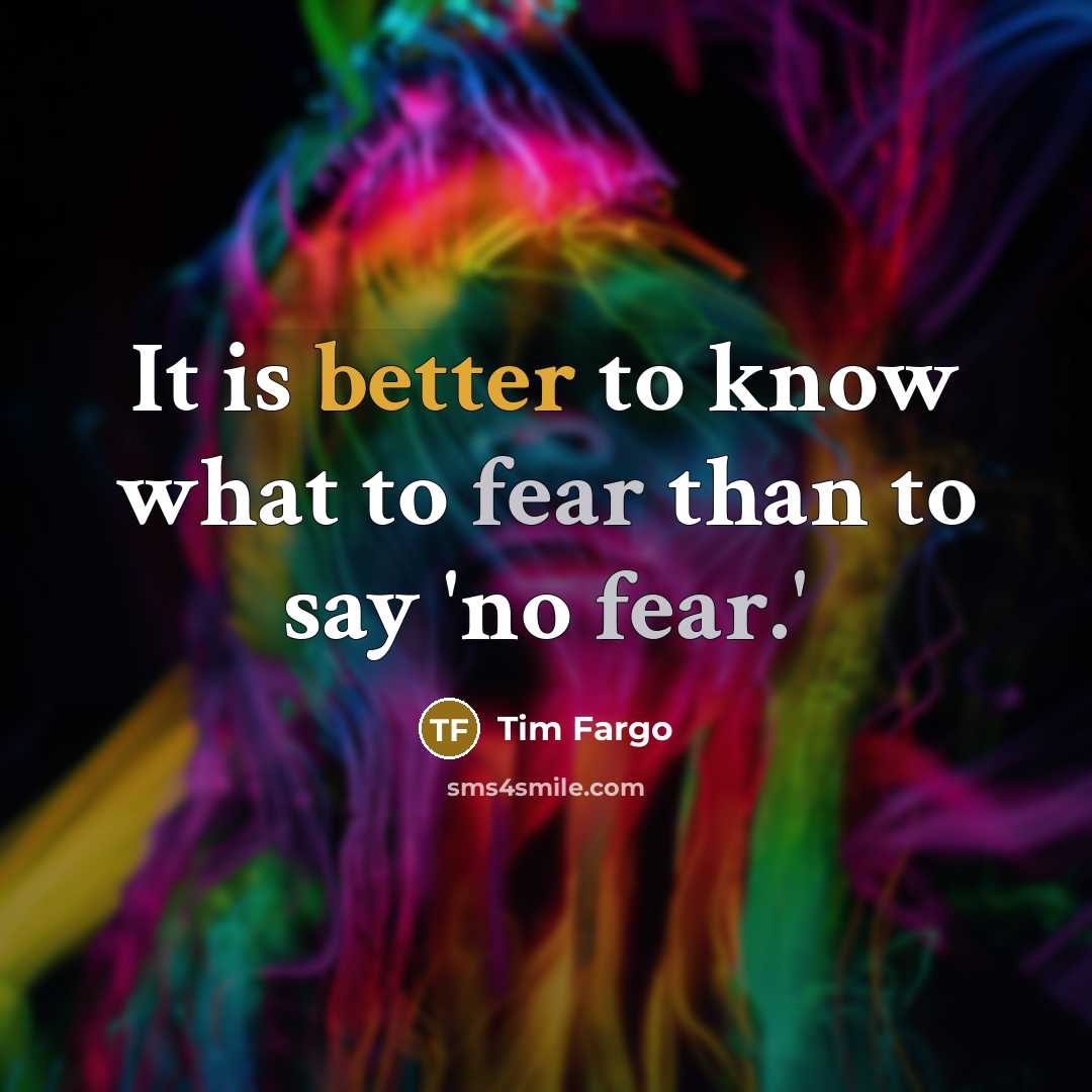 “It is better to know what to fear than to say 'no fear.'” quote by Tim Fargo