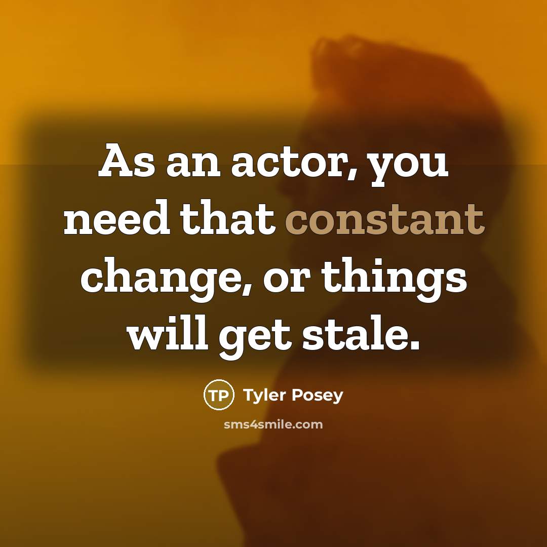 “As an actor, you need that constant change, or things will get stale.” quote by Tyler Posey