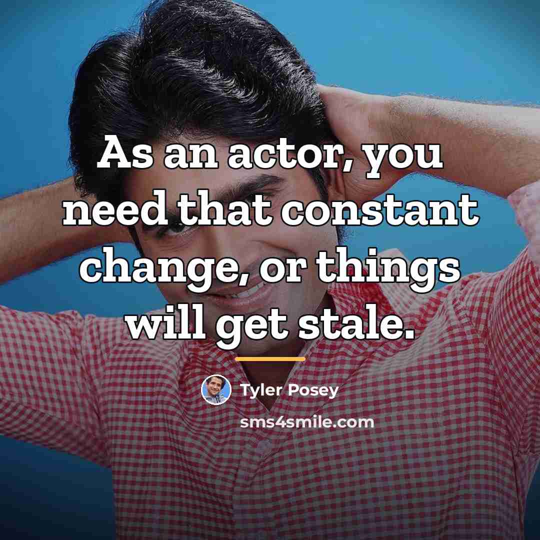“As an actor, you need that constant change, or things…” quote by Tyler Posey