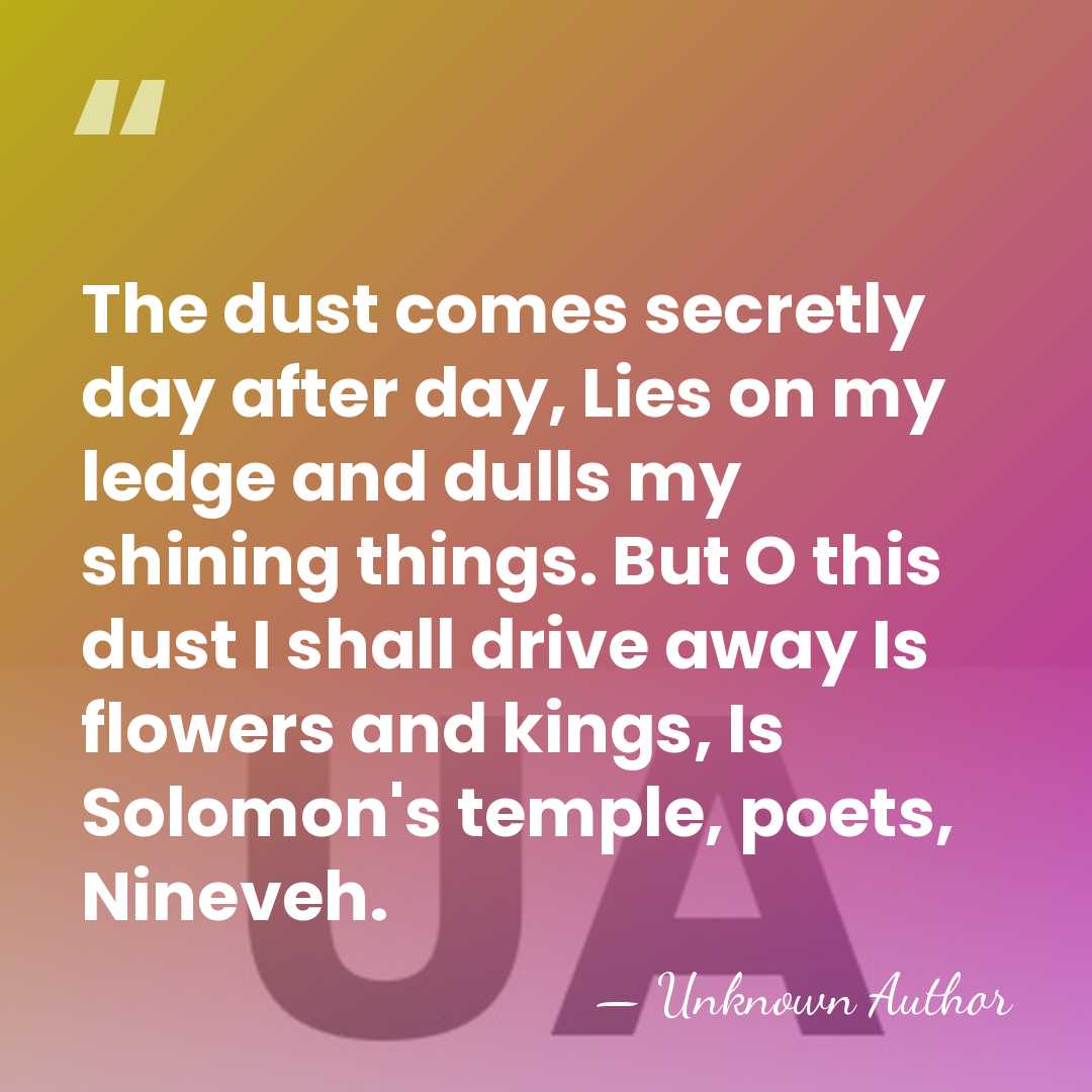 The dust comes secretly day after day, Lies on my ledge and&hellip; - Unknown Author