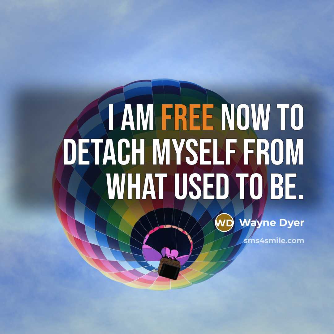 “I am free now to detach myself from what used to be.” quote by Wayne Dyer