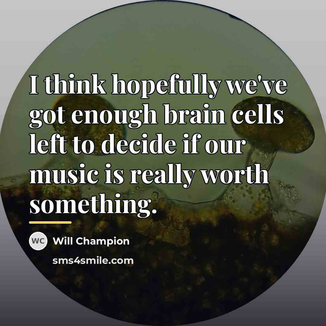 “I think hopefully we've got enough brain cells left to…” quote by Will Champion