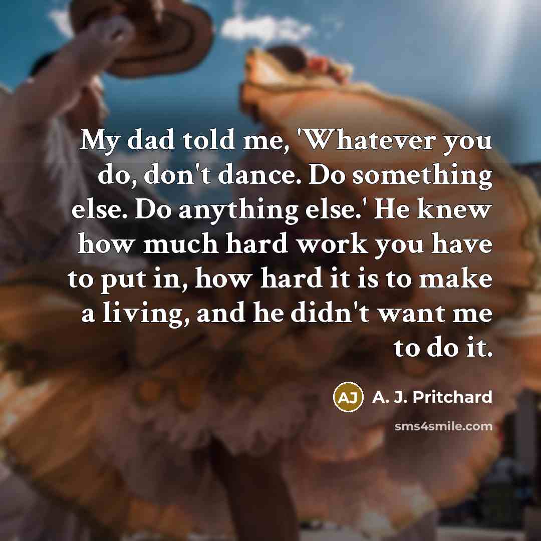“My dad told me, 'Whatever you do, don't dance. Do…” quote by A. J. Pritchard